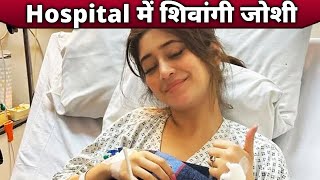 Shivangi Joshi Hui Hospital Me Bharti, Ab Kaise Hai Tabiyat, Janiye