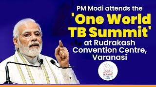 PM Shri Narendra Modi attends the 'One World TB Summit' at Rudrakash Convention Centre, Varanasi