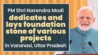 PM Shri Narendra Modi dedicates and lays foundation stone of various projects in Varanasi, UP | BJP