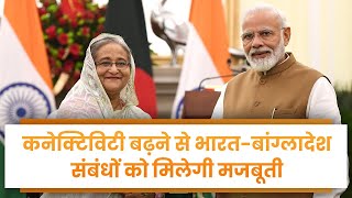 Connectivity बढ़ने से भारत बांग्लादेश संबंधों को मिलेगी मजबूती | PM Modi | PM Bangladesh | India