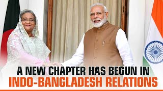 A New Chapter has begun in Indo Bangladesh relations | PM Modi | PM Bangladesh | PM Sheikh Hasina