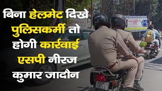 बिना हेलमेट दिखे पुलिसकर्मी तो होगी कार्रवाई - एसपी नीरज कुमार जादौन