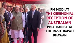 PM Modi at the Ceremonial Reception of Australian PM Albanese at the Rashtrapati Bhawan