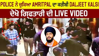 Police ਨੇ ਚੁਕਿਆ Amritpal ਦਾ ਕਰੀਬੀ Daljeet Kalsi ਦੇਖੋ ਗ੍ਰਿਫਤਾਰੀ ਦੀ Live Video