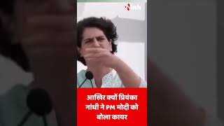 आखिर क्यों Priyanka Gandhi  ने PM मोदी को बोला कायर!