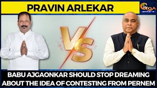 Babu Ajgaonkar should stop dreaming about the idea of contesting from Pernem: Pravin Arlekar