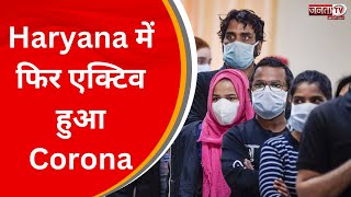 Haryana में फिर एक्टिव हुआ Corona, 10 जिलों में तेजी से फैल रहा संक्रमण, जानिए ताजा अपडेट