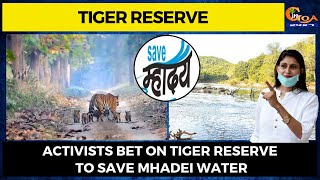 Activists bet on tiger reserve to save Mhadei water