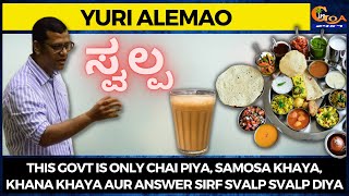 This govt is only chai piya, samosa khaya, khana khaya aur answer sirf Svalp Svalp diya: Yuri Alemao