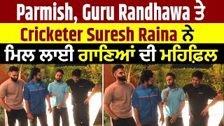 Parmish, Guru Randhawa ਤੇ Cricketer Suresh Raina ਨੇ ਮਿਲ ਲਾਈ ਗਾਣਿਆਂ ਦੀ ਮਹਿਫ਼ਿਲ