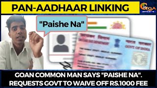 PAN-Aadhaar linking: Goan common man says "Paishe Na". Requests Govt to waive off Rs.1000 fee