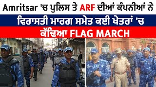 Amritsar 'ਚ ਪੁਲਿਸ ਤੇ ARF ਦੀਆਂ ਕੰਪਨੀਆਂ ਨੇ ਵਿਰਾਸਤੀ ਮਾਰਗ ਸਮੇਤ ਕਈ ਖੇਤਰਾਂ 'ਚ ਕੱਢਿਆ Flag March