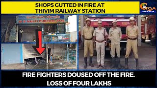 Shops gutted in fire at Thivim Railway Station. Fire fighters doused off the fire.