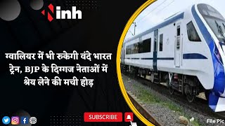 Gwalior में भी रुकेगी Vande Bharat Train | BJP के दिग्गज नेताओं में श्रेय लेने की मची होड़