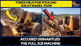 Three held for stealing JCB at Madel-Tivim. Accused dismantled the full JCB machine