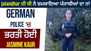 Jalandhar ਦੀ ਧੀ ਨੇ ਚਮਕਾਇਆ ਪੰਜਾਬੀਆਂ ਦਾ ਨਾਂ, German police 'ਚ ਭਰਤੀ ਹੋਈ Jasmine Kaur