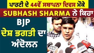 ਪਾਰਟੀ ਦੇ 44ਵੇਂ ਸਥਾਪਨਾ ਦਿਵਸ ਮੌਕੇ Subhash Sharma ਨੇ ਕਿਹਾ BJP ਦੇਸ਼ ਭਗਤੀ ਦਾ ਅੰਦੋਲਨ