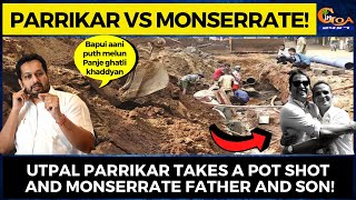"Bapui aani puth melun Panje ghatli khaddyan". Utpal takes a pot shot and Monserrate Father and Son!