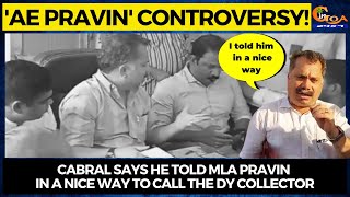 'Ae Pravin' Controversy! Cabral says he told MLA Pravin in a nice way to call the Dy Collector