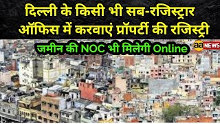 दिल्ली में किसी भी सब-रजिस्ट्रार ऑफिस में करवाएं प्रॉपर्टी की रजिस्ट्री,जमीन की NOC भी मिलेगी Online