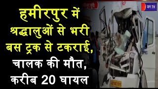 Hamirpur News | श्रद्धालुओं से भरी बस ट्रक से टकराई, चालक की मौत, करीब 20 घायल | JAN TV