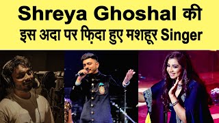 Shreya Ghoshal की इस अदा पर फ़िदा हुए ये मशहूर Singer, तारीफ़ में कह डाली ये बात
