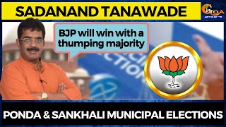 Ponda & Sankhali Municipal Elections. BJP will win with a thumping majority: Tanavade
