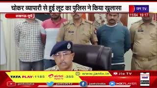 Lucknow UP | चोकर व्यपारी से हुई लूट का पुलिस ने किया खुलासा,७५ हजार की नगदी के साथ 4 आरोपी गिरफ्तार