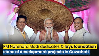 PM Shri Narendra Modi dedicates and lays foundation stone of development projects in Guwahati.