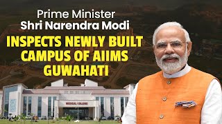 PM Shri Narendra Modi inspects newly built campus of AIIMS Guwahati.