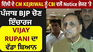 ਦਿੱਲੀ ਦੇ CM Kejriwal ਨੂੰ CBI ਵਲੋਂ Notice ਭੇਜਣ 'ਤੇ ਪੰਜਾਬ BJP ਚੋਣ ਇੰਚਾਰਜ Vijay Rupani ਦਾ ਵੱਡਾ ਬਿਆਨ