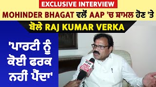 Mohinder Bhagat ਵਲੋਂ AAP 'ਚ ਸ਼ਾਮਲ ਹੋਣ 'ਤੇ ਬੋਲੇ Raj Kumar Verka, 'ਪਾਰਟੀ ਨੂੰ ਕੋਈ ਫਰਕ ਨਹੀਂ ਪੈਂਦਾ'