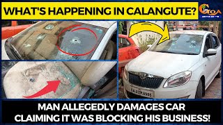 What's happening in Calangute? Man allegedly damages car claiming it was blocking his business!