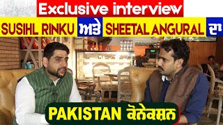 Exclusive interview  -  Sushil Rinku ਅਤੇ Sheetal angural ਦਾ Pakistan ਕੋਨੇਕਸ਼ਨ