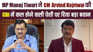 MP Manoj Tiwari ने CM Arvind Kejriwal की CBI में कल होने वाली पेशी पर दिया बड़ा बयान