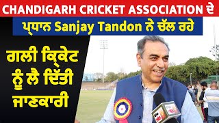 Chandigarh Cricket Association ਦੇ ਪ੍ਰਧਾਨ Sanjay Tandon ਨੇ ਚੱਲ ਰਹੇ ਗਲੀ ਕ੍ਰਿਕੇਟ ਨੂੰ ਲੈ ਦਿੱਤੀ ਜਾਣਕਾਰੀ
