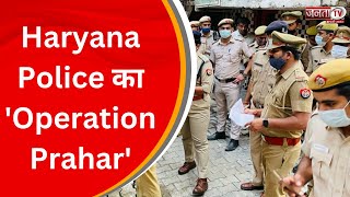 Haryana Police का 'Operation Prahar', पुलिस की 77 टीमों ने की छापेमारी | Ambala | Janta Tv Haryana