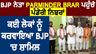 BJP ਨੇਤਾ Parminder brar ਪਹੁੰਚੇ ਪੰਡੋਰੀ ਨਿਝਰਾਂ, ਕਈ ਲੋਕਾਂ ਨੂੰ ਕਰਵਾਇਆ BJP 'ਚ ਸ਼ਾਮਿਲ