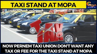 Now Pernem taxi union don't want any tax or fee for the taxi stand at Mopa.