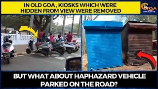 In Old Goa kiosks which were hidden from view were removed But what about haphazard vehicle parking?