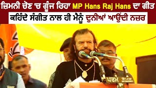 ਜ਼ਿਮਨੀ ਚੋਣ 'ਚ ਗੂੰਜ ਰਿਹਾ MP Hans Raj Hans ਦਾ ਗੀਤ, ਕਹਿੰਦੇ ਸੰਗੀਤ ਨਾਲ ਹੀ ਮੈਨੂੰ ਦੁਨੀਆਂ ਆਉਂਦੀ ਨਜ਼ਰ
