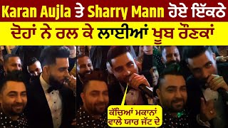 Karan Aujla ਤੇ Sharry Mann ਹੋਏ ਇੱਕਠੇ ਦੋਹਾਂ ਨੇ ਰਲ ਕੇ ਲਾਈਆਂ ਖੂਬ ਰੌਣਕਾਂ ਕੱਚਿਆਂ ਮਕਾਨਾਂ ਵਾਲੇ ਯਾਰ ਜੱਟ ਦੇ