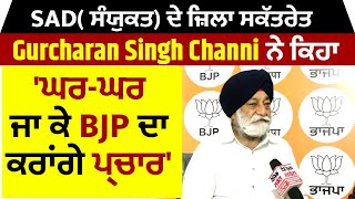 SAD( ਸੰਯੁਕਤ) ਦੇ ਜ਼ਿਲ੍ਹਾ ਸਕੱਤਰੇਤ Gurcharan Singh Channi ਨੇ ਕਿਹਾ 'ਘਰ-ਘਰ ਜਾ ਕੇ BJP ਦਾ ਕਰਾਂਗੇ ਪ੍ਰਚਾਰ'