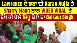 Lawrence ਦੇ ਭਰਾ ਦੀ Karan Aujla ਤੇ Sharry Mann ਨਾਲ VIDEO VIRAL ਹੋਣ 'ਤੇ ਦੇਖੋ ਕੀ ਬੋਲੇ Balkaur Singh