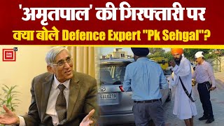 Amritpal की गिरफ्तारी पर बोले Defence Expert “Pk Sehgal” | Amritpal Singh Arrested