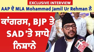Exclusive Interview :  AAP ਦੇ MLA Mohammad Jamil Ur Rehman ਨੇ ਕਾਂਗਰਸ, BJP ਤੇ SAD 'ਤੇ ਸਾਧੇ ਨਿਸ਼ਾਨੇ