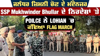 ਜਲੰਧਰ ਜ਼ਿਮਨੀ ਚੋਣ ਦੇ ਮੱਦੇਨਜ਼ਰ SSP Mukhwinder Bhullar ਦੇ ਨਿਰਦੇਸ਼ਾਂ 'ਤੇ Police ਨੇ Lohian ਚ ਕੱਢਿਆ March