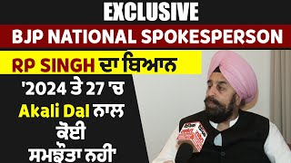 Exclusive: BJP National Spokesperson RP Singh ਦਾ ਬਿਆਨ, '2024 ਤੇ 27 'ਚ Akali Dal ਨਾਲ ਕੋਈ ਸਮਝੌਤਾ ਨਹੀਂ'