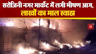 Sarojini Nagar Market में लगी भीषण आग, जल्द पहुंचती फायर ब्रिगेड तो कम होता नुकसान