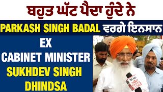ਬਹੁਤ ਘੱਟ ਪੈਦਾ ਹੁੰਦੇ ਨੇ Parkash Singh Badal ਵਰਗੇ ਇਨਸਾਨ : Ex Cabinet Minister Sukhdev Singh Dhindsa